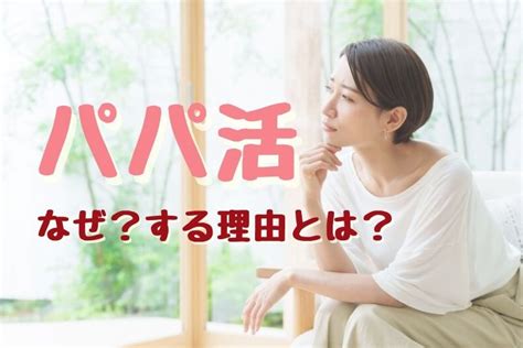 パパ 活 やれる|なぜパパ活 p活を始めたのかその理由。男性の心理とは.